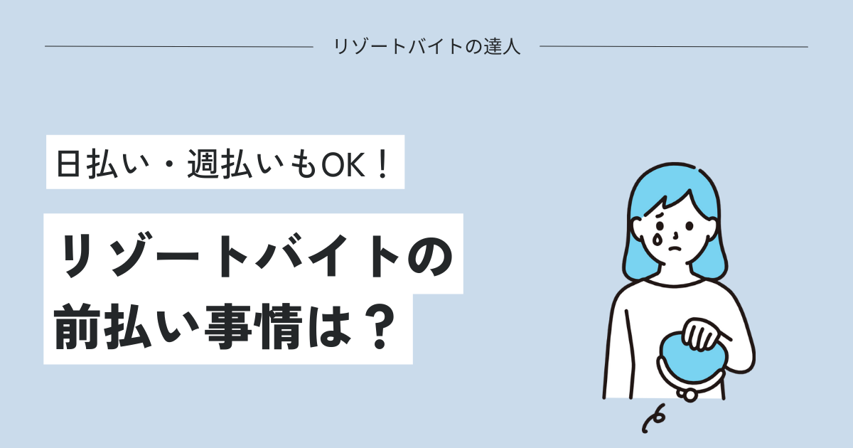 リゾートバイトの前払い・日払い・週払い事情のまとめ【ヒューマニックがおすすめ】