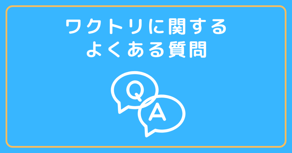 ワクトリに関するよくある質問